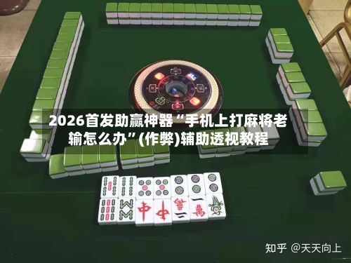 2026首发助赢神器“手机上打麻将老输怎么办”(作弊)辅助透视教程-第2张图片