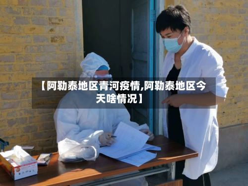【阿勒泰地区青河疫情,阿勒泰地区今天啥情况】