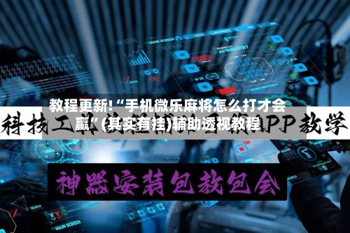 教程更新!“手机微乐麻将怎么打才会赢”(其实有挂)辅助透视教程