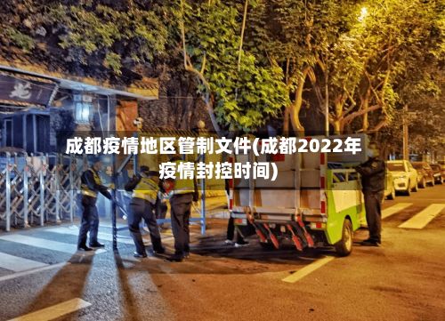 成都疫情地区管制文件(成都2022年疫情封控时间)-第2张图片