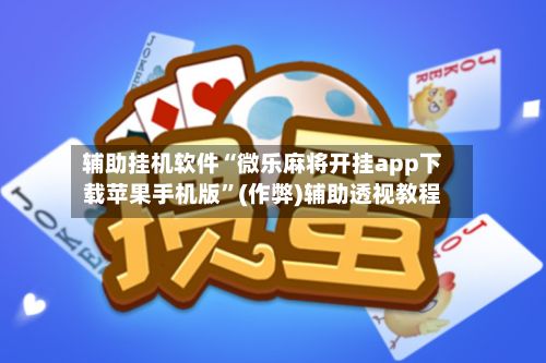 辅助挂机软件“微乐麻将开挂app下载苹果手机版”(作弊)辅助透视教程-第2张图片