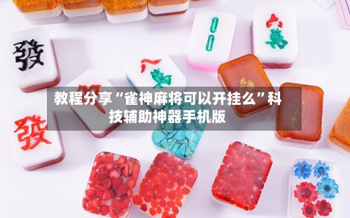 教程分享“雀神麻将可以开挂么”科技辅助神器手机版