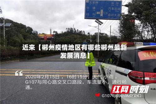 近来【郴州疫情地区有哪些郴州最新发展消息】