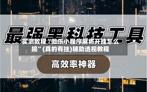 实测教程“微乐小程序麻将开挂怎么搞	”(真的有挂)辅助透视教程-第2张图片