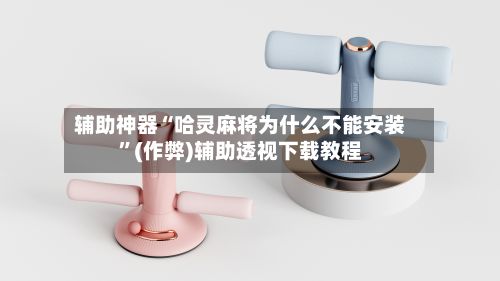 辅助神器“哈灵麻将为什么不能安装	”(作弊)辅助透视下载教程-第3张图片