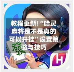 教程更新!“哈灵麻将是不是真的可以开挂	”设置策略与技巧-第2张图片