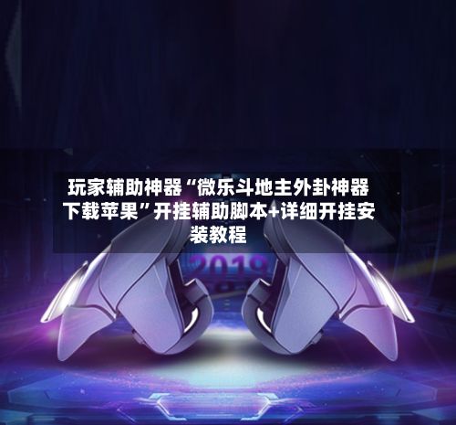 玩家辅助神器“微乐斗地主外卦神器下载苹果”开挂辅助脚本+详细开挂安装教程