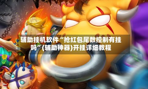 辅助挂机软件“抢红包尾数控制有挂吗”(辅助神器)开挂详细教程