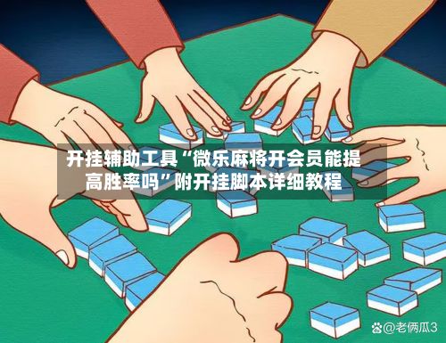 开挂辅助工具“微乐麻将开会员能提高胜率吗”附开挂脚本详细教程