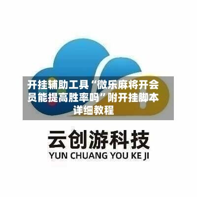 开挂辅助工具“微乐麻将开会员能提高胜率吗	”附开挂脚本详细教程-第2张图片