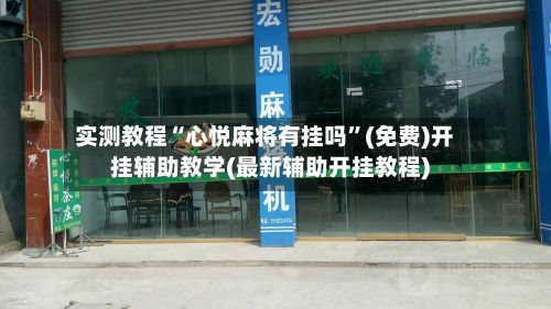实测教程“心悦麻将有挂吗”(免费)开挂辅助教学(最新辅助开挂教程)-第3张图片
