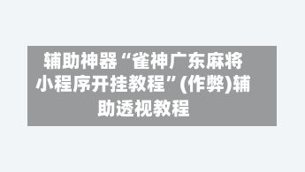 辅助神器“雀神广东麻将小程序开挂教程”(作弊)辅助透视教程-第2张图片