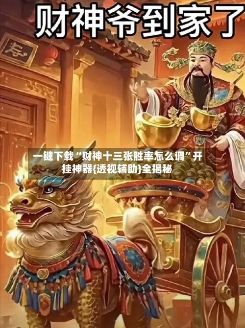 一键下载“财神十三张胜率怎么调”开挂神器{透视辅助}全揭秘-第3张图片
