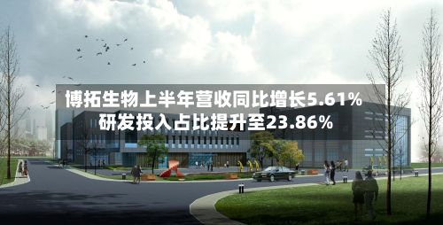 博拓生物上半年营收同比增长5.61% 研发投入占比提升至23.86%-第2张图片