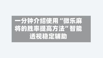 一分钟介绍使用“微乐麻将的胜率提高方法”智能透视稳定辅助