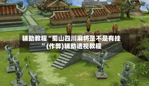 辅助教程“蜀山四川麻将是不是有挂”(作弊)辅助透视教程-第2张图片