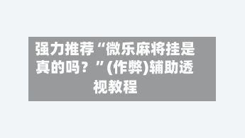 强力推荐“微乐麻将挂是真的吗？”(作弊)辅助透视教程-第2张图片