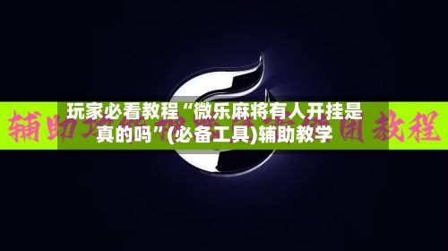 玩家必看教程“微乐麻将有人开挂是真的吗	”(必备工具)辅助教学-第2张图片