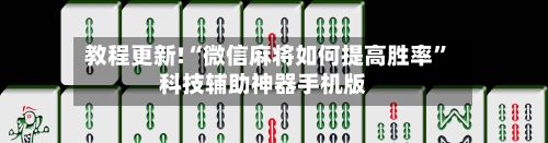 教程更新!“微信麻将如何提高胜率	”科技辅助神器手机版-第2张图片