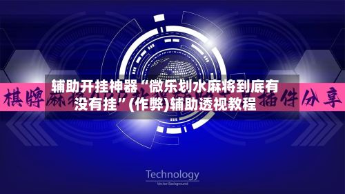 辅助开挂神器“微乐划水麻将到底有没有挂	”(作弊)辅助透视教程-第2张图片