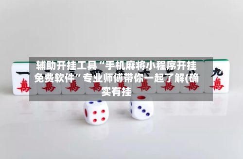 辅助开挂工具“手机麻将小程序开挂免费软件”专业师傅带你一起了解(确实有挂
