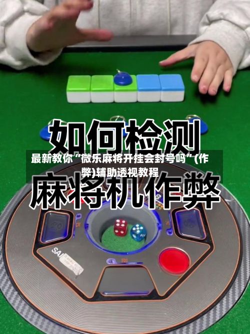 最新教你“微乐麻将开挂会封号吗”(作弊)辅助透视教程-第2张图片