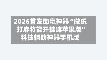 2026首发助赢神器“微乐打麻将能开挂嘛苹果版”科技辅助神器手机版-第2张图片