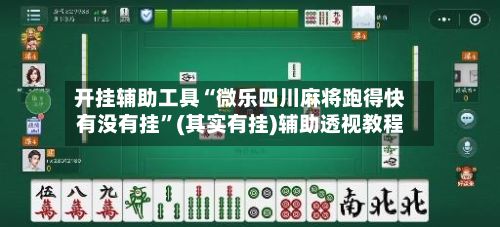 开挂辅助工具“微乐四川麻将跑得快有没有挂”(其实有挂)辅助透视教程