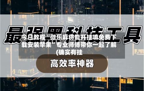 今日教程“微乐麻将能开挂嘛免费下载安装苹果”专业师傅带你一起了解(确实有挂-第3张图片