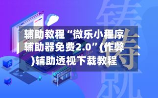 辅助教程“微乐小程序辅助器免费2.0”(作弊)辅助透视下载教程