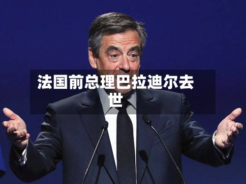 法国前总理巴拉迪尔去世