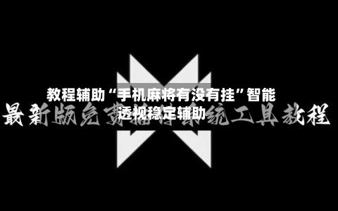 教程辅助“手机麻将有没有挂”智能透视稳定辅助
