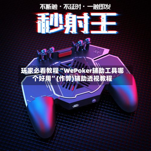 玩家必看教程“WePoker辅助工具哪个好用”(作弊)辅助透视教程