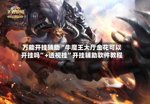 万能开挂辅助“牛魔王大厅金花可以开挂吗”+透视挂	”开挂辅助软件教程-第3张图片