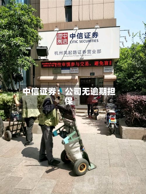 中信证券:公司无逾期担保-第2张图片