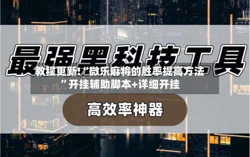 教程更新!“微乐麻将的胜率提高方法”开挂辅助脚本+详细开挂-第2张图片