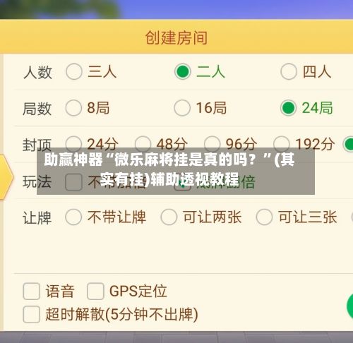 助赢神器“微乐麻将挂是真的吗？”(其实有挂)辅助透视教程-第2张图片
