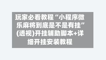 玩家必看教程“小程序微乐麻将到底是不是有挂”(透视)开挂辅助脚本+详细开挂安装教程
