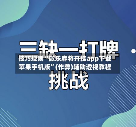 技巧规则“微乐麻将开挂app下载苹果手机版”(作弊)辅助透视教程-第3张图片