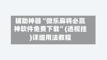 辅助神器“微乐麻将必赢神软件免费下载”(透视挂)详细用法教程-第2张图片