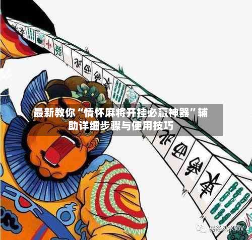 最新教你“情怀麻将开挂必赢神器”辅助详细步骤与使用技巧-第3张图片