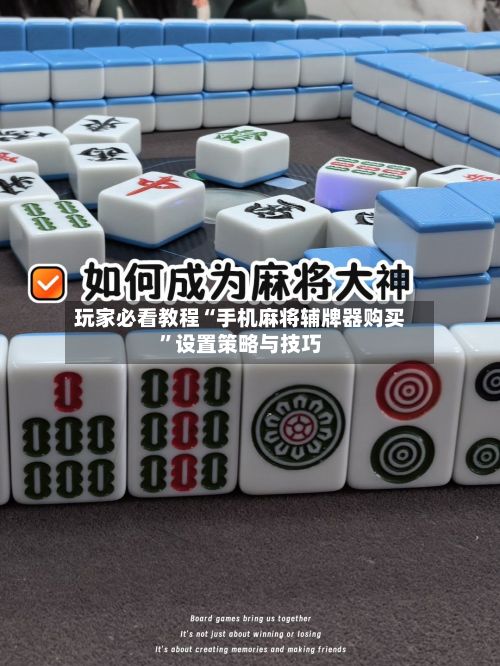 玩家必看教程“手机麻将辅牌器购买”设置策略与技巧-第3张图片
