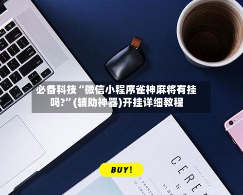 必备科技“微信小程序雀神麻将有挂吗?”(辅助神器)开挂详细教程