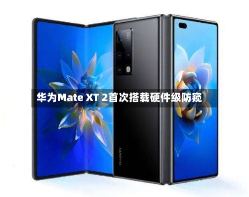 华为Mate XT 2首次搭载硬件级防窥