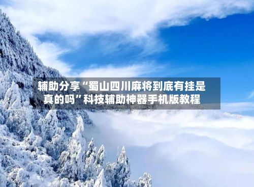 辅助分享“蜀山四川麻将到底有挂是真的吗”科技辅助神器手机版教程-第2张图片