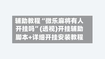 辅助教程“微乐麻将有人开挂吗”(透视)开挂辅助脚本+详细开挂安装教程-第3张图片