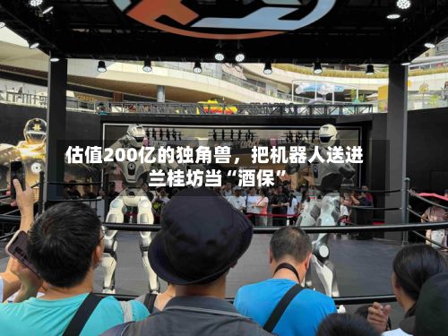 估值200亿的独角兽，把机器人送进兰桂坊当“酒保”