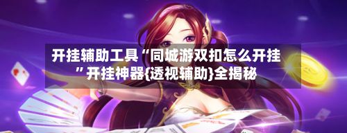 开挂辅助工具“同城游双扣怎么开挂	”开挂神器{透视辅助}全揭秘-第2张图片