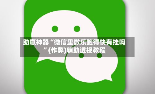 助赢神器“微信里微乐跑得快有挂吗”(作弊)辅助透视教程