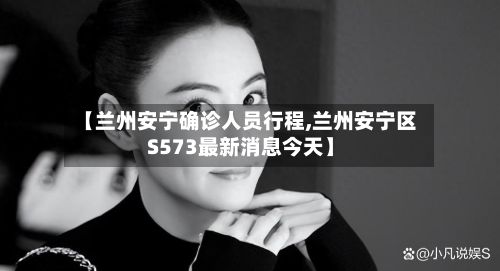 【兰州安宁确诊人员行程,兰州安宁区S573最新消息今天】